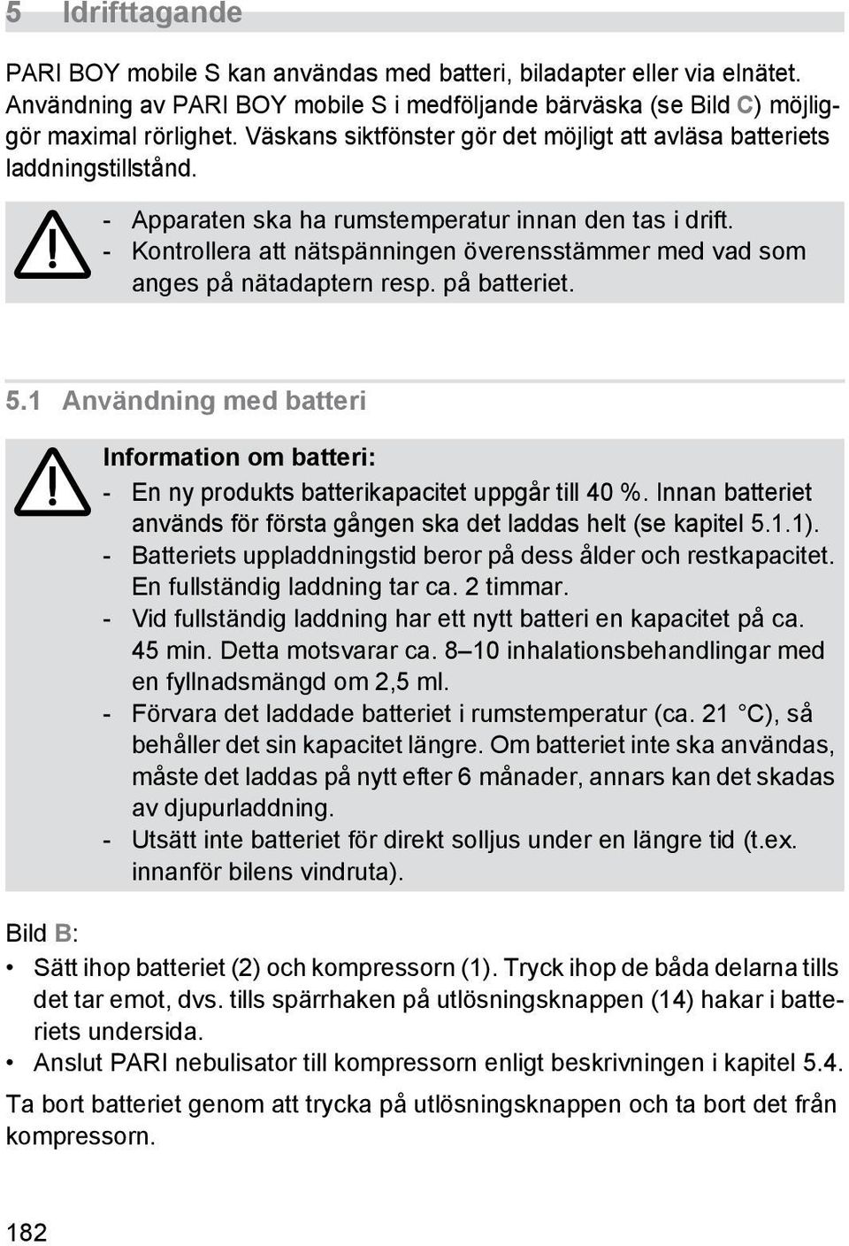 - Kontrollera att nätspänningen överensstämmer med vad som anges på nätadaptern resp. på batteriet. 5.