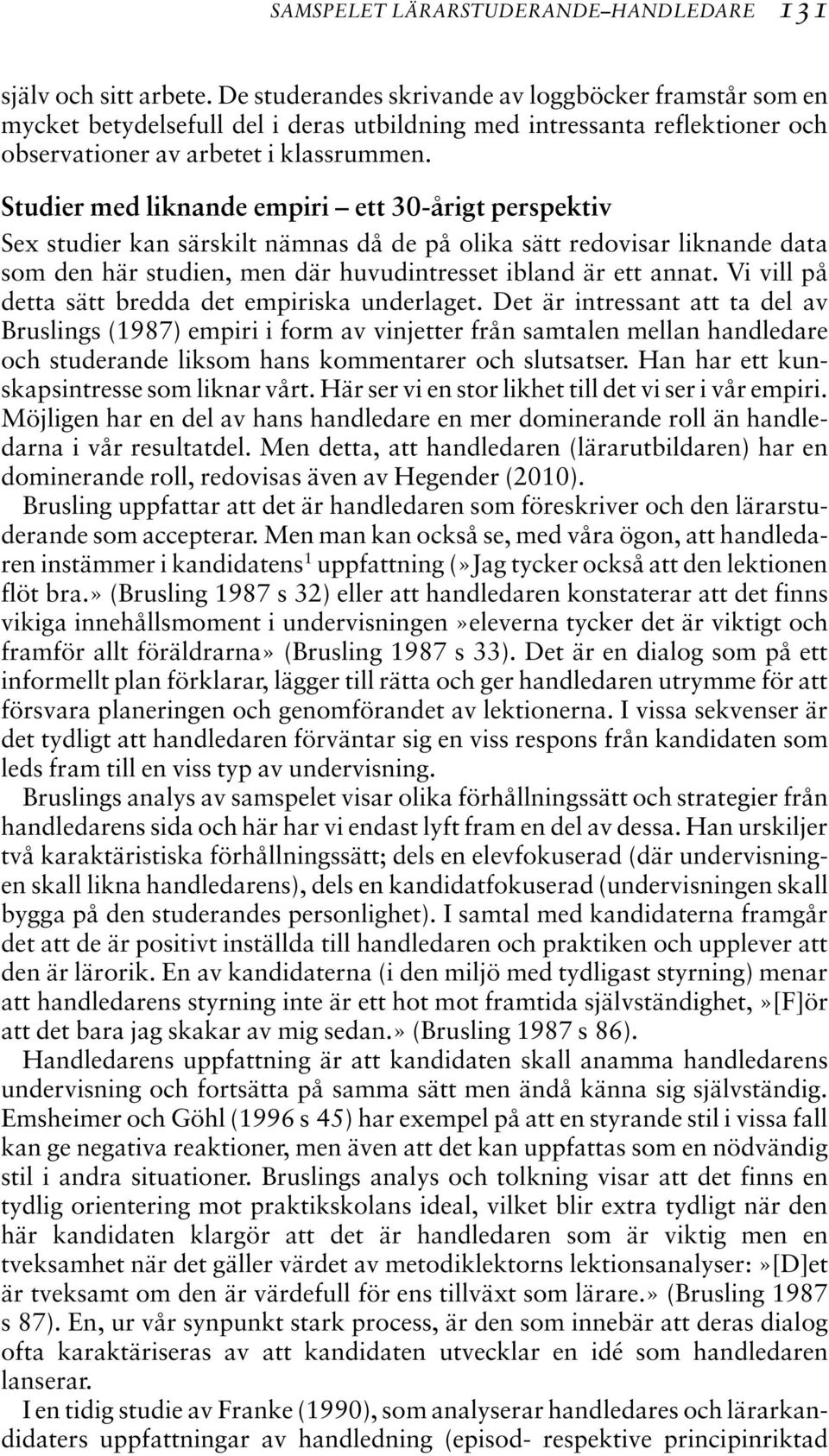 Studier med liknande empiri ett 30-årigt perspektiv Sex studier kan särskilt nämnas då de på olika sätt redovisar liknande data som den här studien, men där huvudintresset ibland är ett annat.