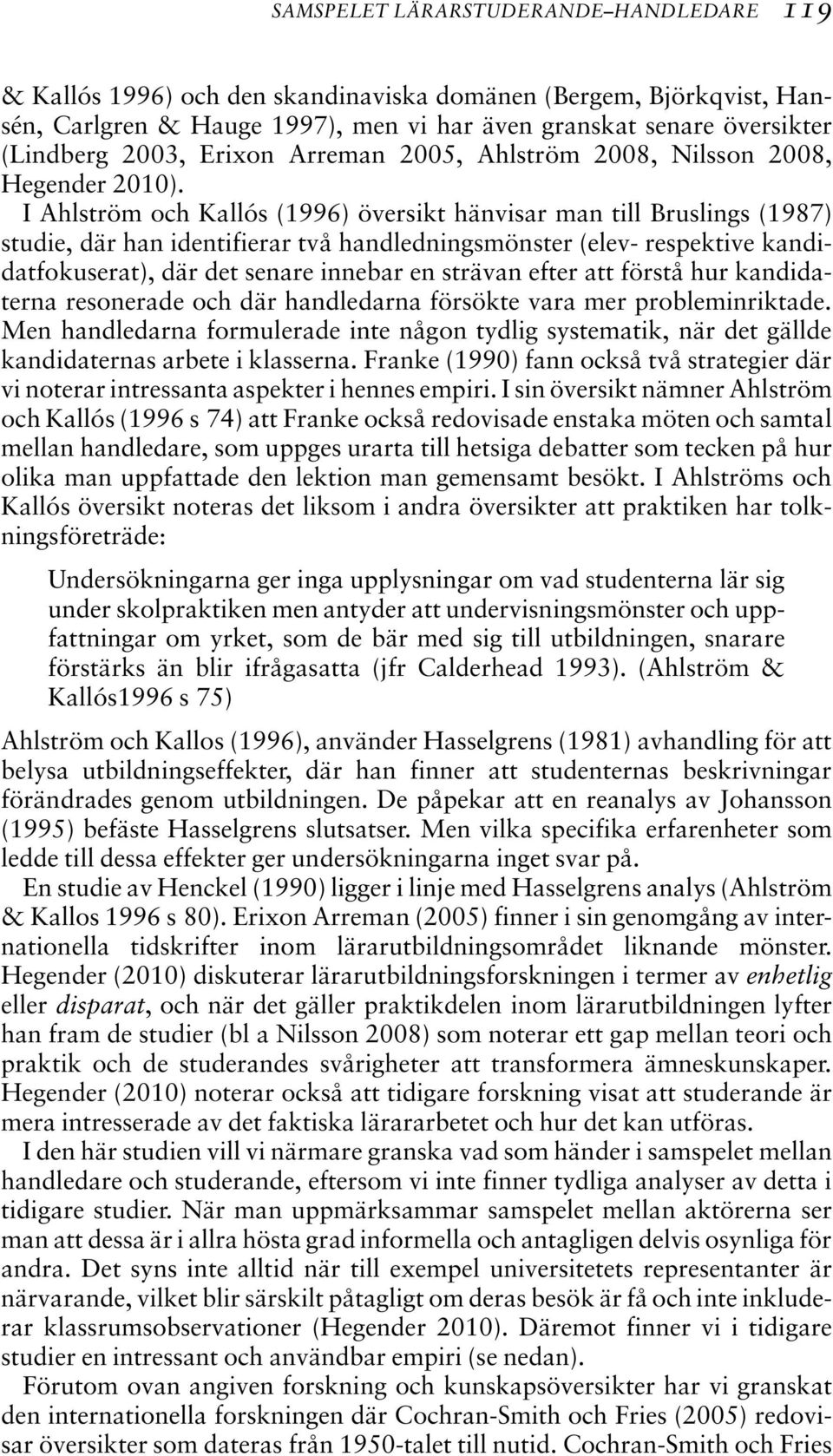 I Ahlström och Kallós (1996) översikt hänvisar man till Bruslings (1987) studie, där han identifierar två handledningsmönster (elev- respektive kandidatfokuserat), där det senare innebar en strävan