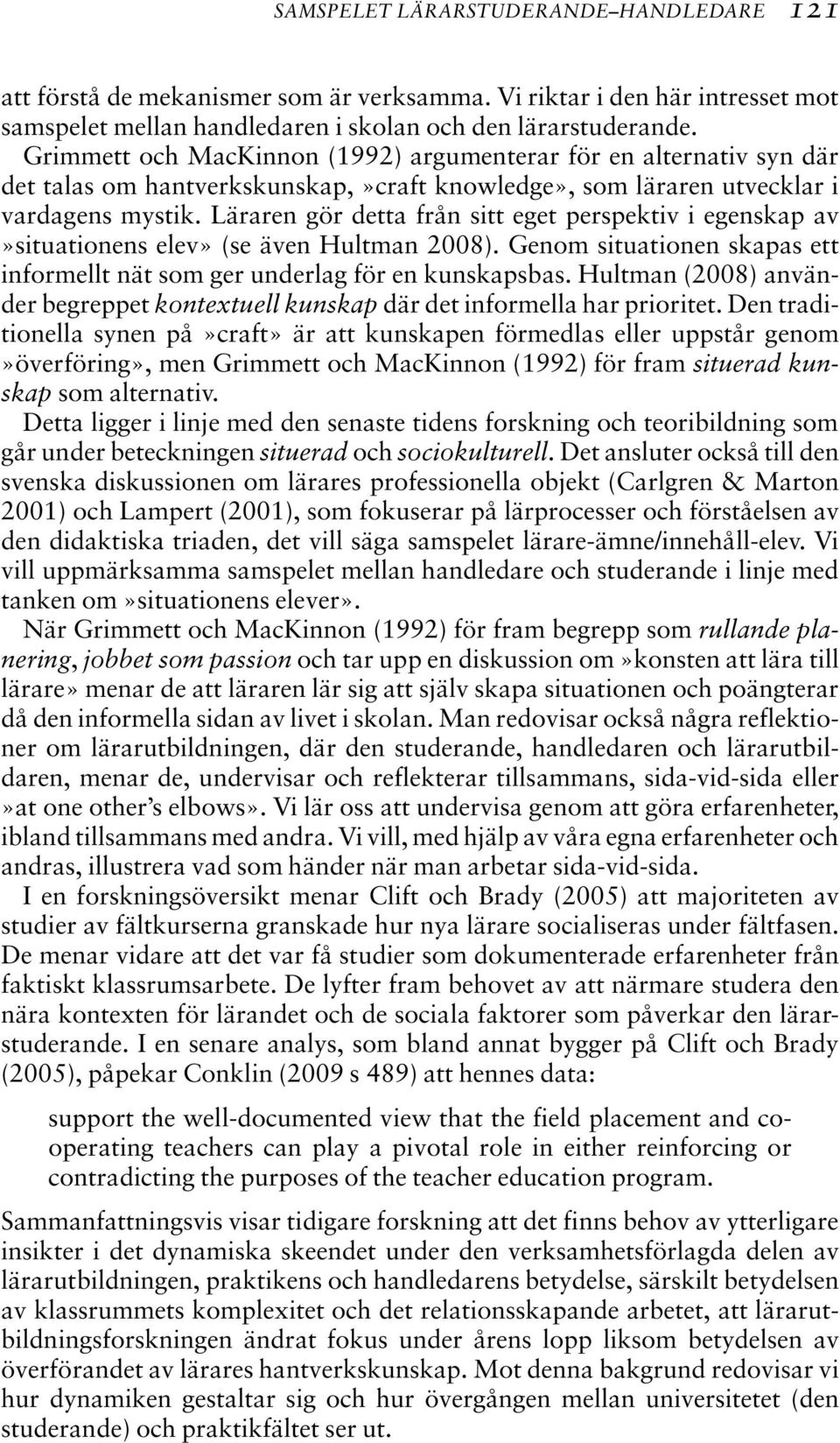 Läraren gör detta från sitt eget perspektiv i egenskap av»situationens elev» (se även Hultman 2008). Genom situationen skapas ett informellt nät som ger underlag för en kunskapsbas.