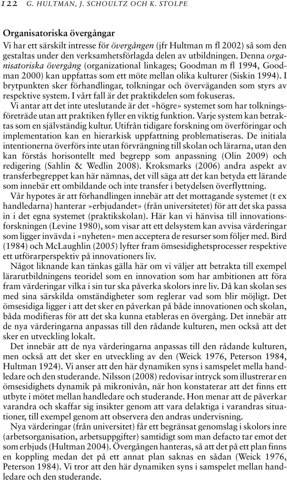 Denna organisatoriska övergång (organizational linkages; Goodman m fl 1994, Goodman 2000) kan uppfattas som ett möte mellan olika kulturer (Siskin 1994).