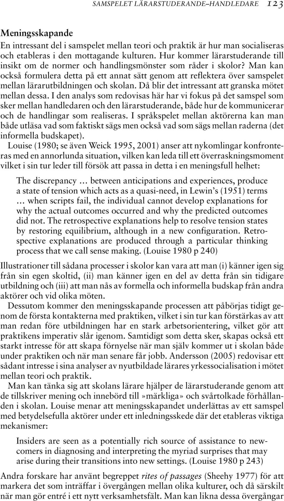 Man kan också formulera detta på ett annat sätt genom att reflektera över samspelet mellan lärarutbildningen och skolan. Då blir det intressant att granska mötet mellan dessa.