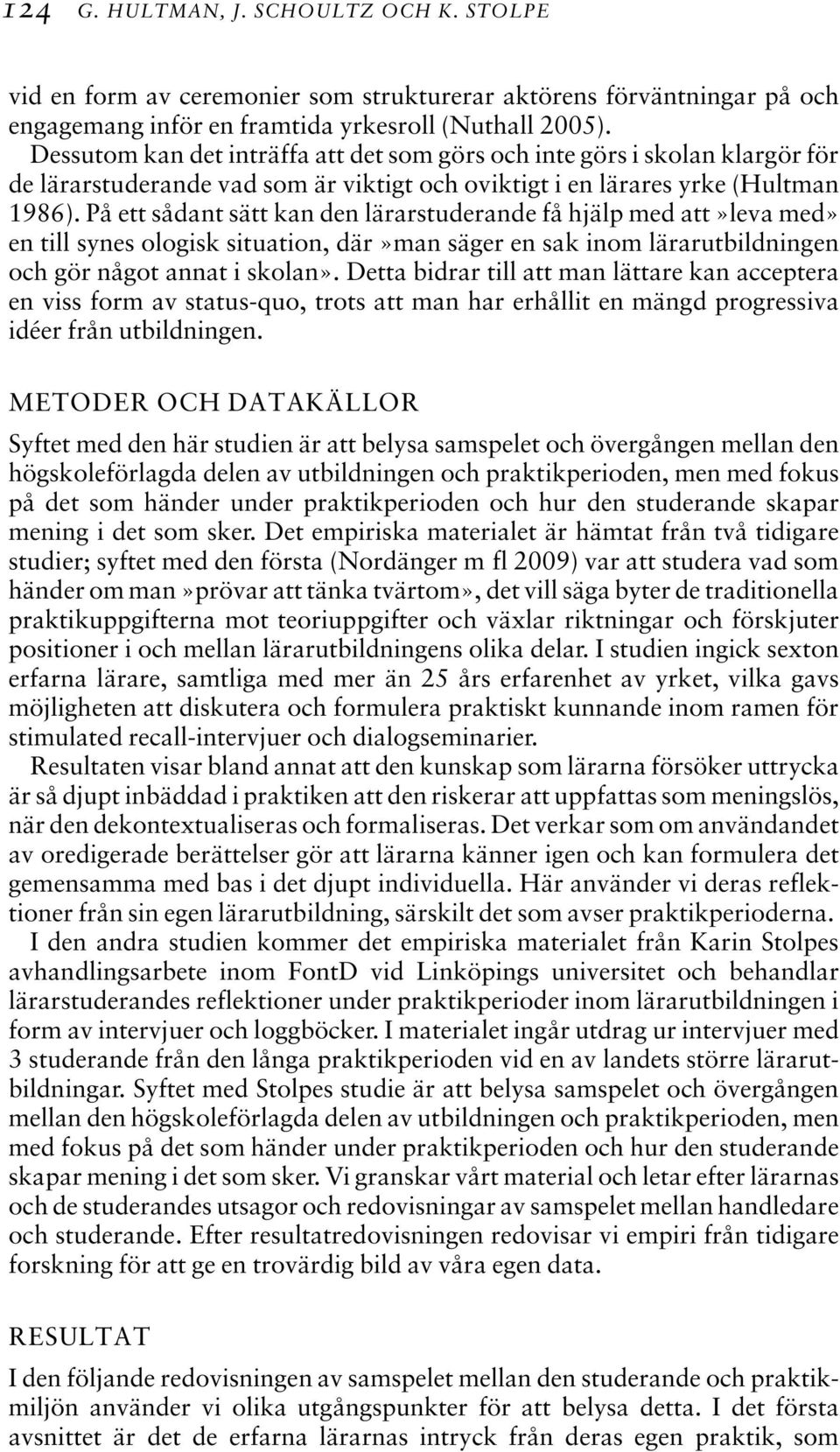 På ett sådant sätt kan den lärarstuderande få hjälp med att»leva med» en till synes ologisk situation, där»man säger en sak inom lärarutbildningen och gör något annat i skolan».