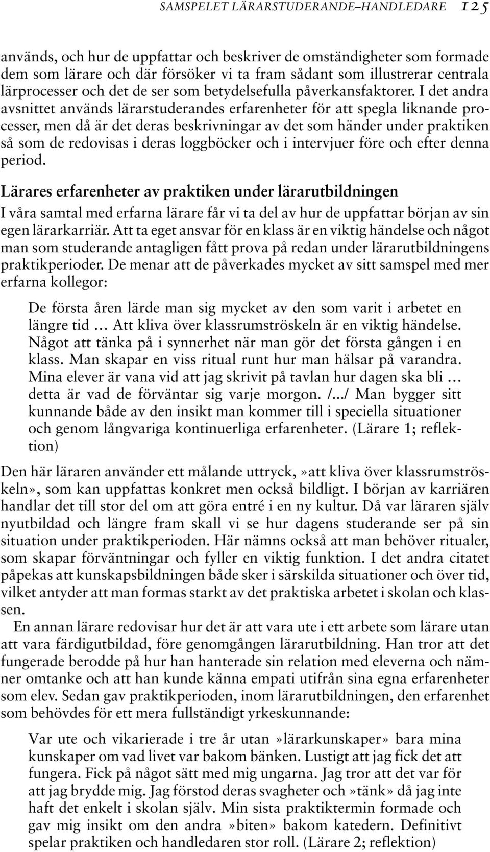 I det andra avsnittet används lärarstuderandes erfarenheter för att spegla liknande processer, men då är det deras beskrivningar av det som händer under praktiken så som de redovisas i deras