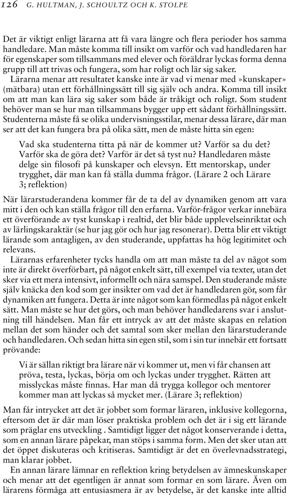 saker. Lärarna menar att resultatet kanske inte är vad vi menar med»kunskaper» (mätbara) utan ett förhållningssätt till sig själv och andra.