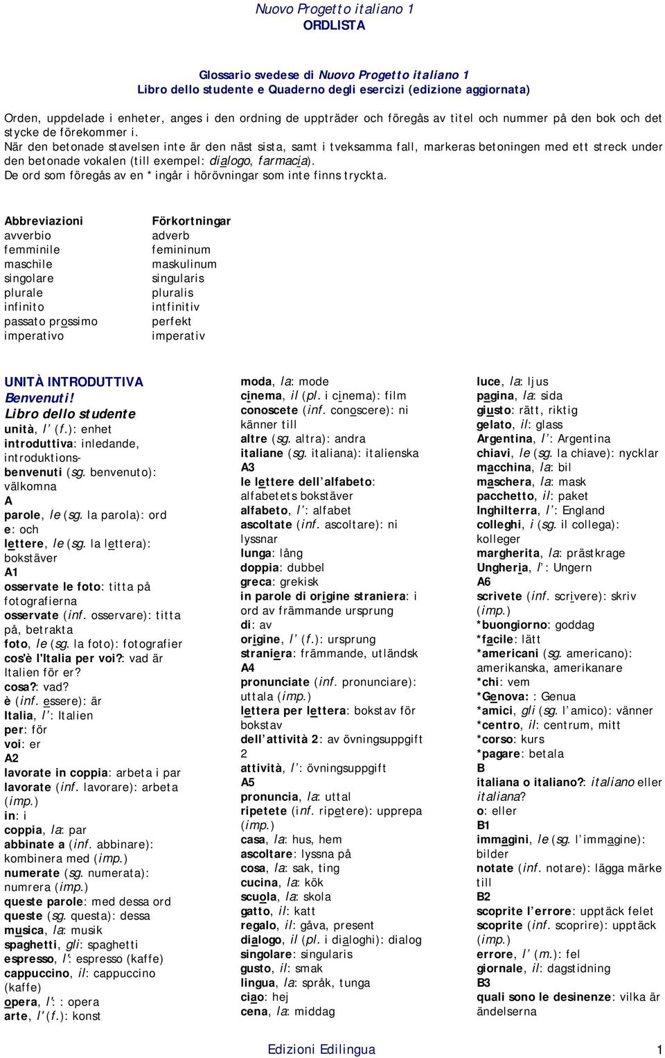 När den betonade stavelsen inte är den näst sista, samt i tveksamma fall, markeras betoningen med ett streck under den betonade vokalen (till exempel: dialogo, farmacia).