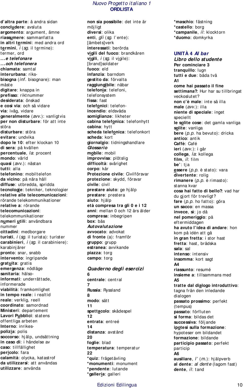 bisognare): man måste digitare: knappa in prefisso: riktnummer desiderata: önskad e così via: och så vidare via: iväg, vidare generalmente (avv.