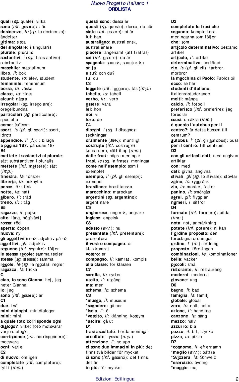 irregolare): oregelbundna particolari (sg. particolare): speciella come: [så]som sport, lo (pl. gli sport): sport, idrott appendice, l (f.