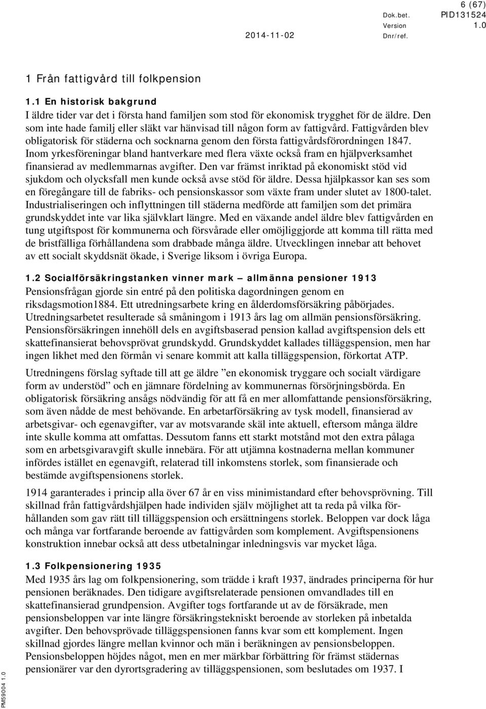 Inom yrkesföreningar bland hantverkare med flera växte också fram en hjälpverksamhet finansierad av medlemmarnas avgifter.