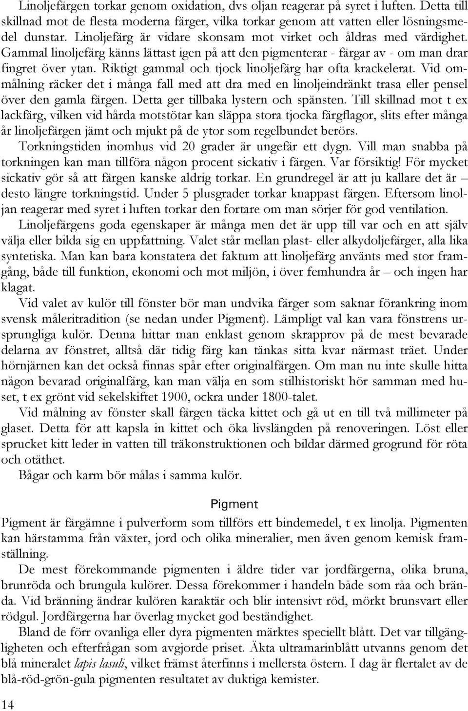 Riktigt gammal och tjock linoljefärg har ofta krackelerat. Vid ommålning räcker det i många fall med att dra med en linoljeindränkt trasa eller pensel över den gamla färgen.