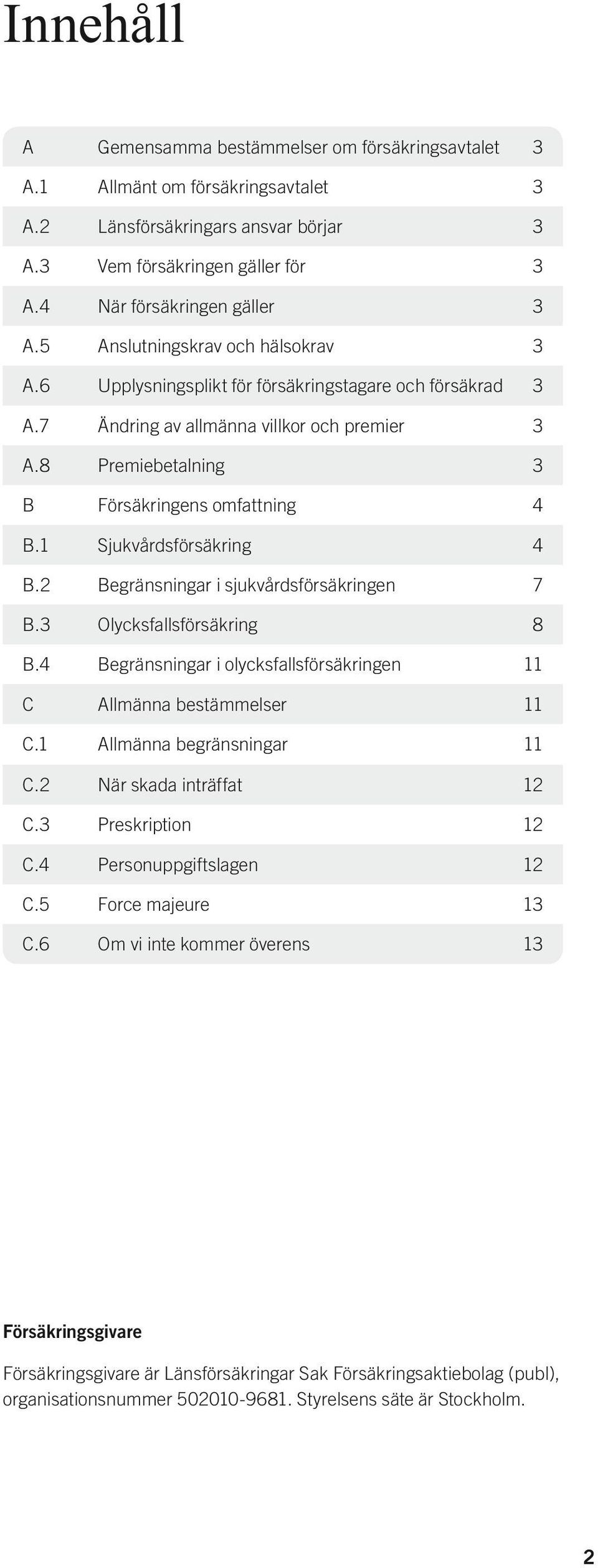 1 Sjukvårdsförsäkring 4 B.2 Begränsningar i sjukvårdsförsäkringen 7 B.3 Olycksfallsförsäkring 8 B.4 Begränsningar i olycksfallsförsäkringen 11 C Allmänna bestämmelser 11 C.