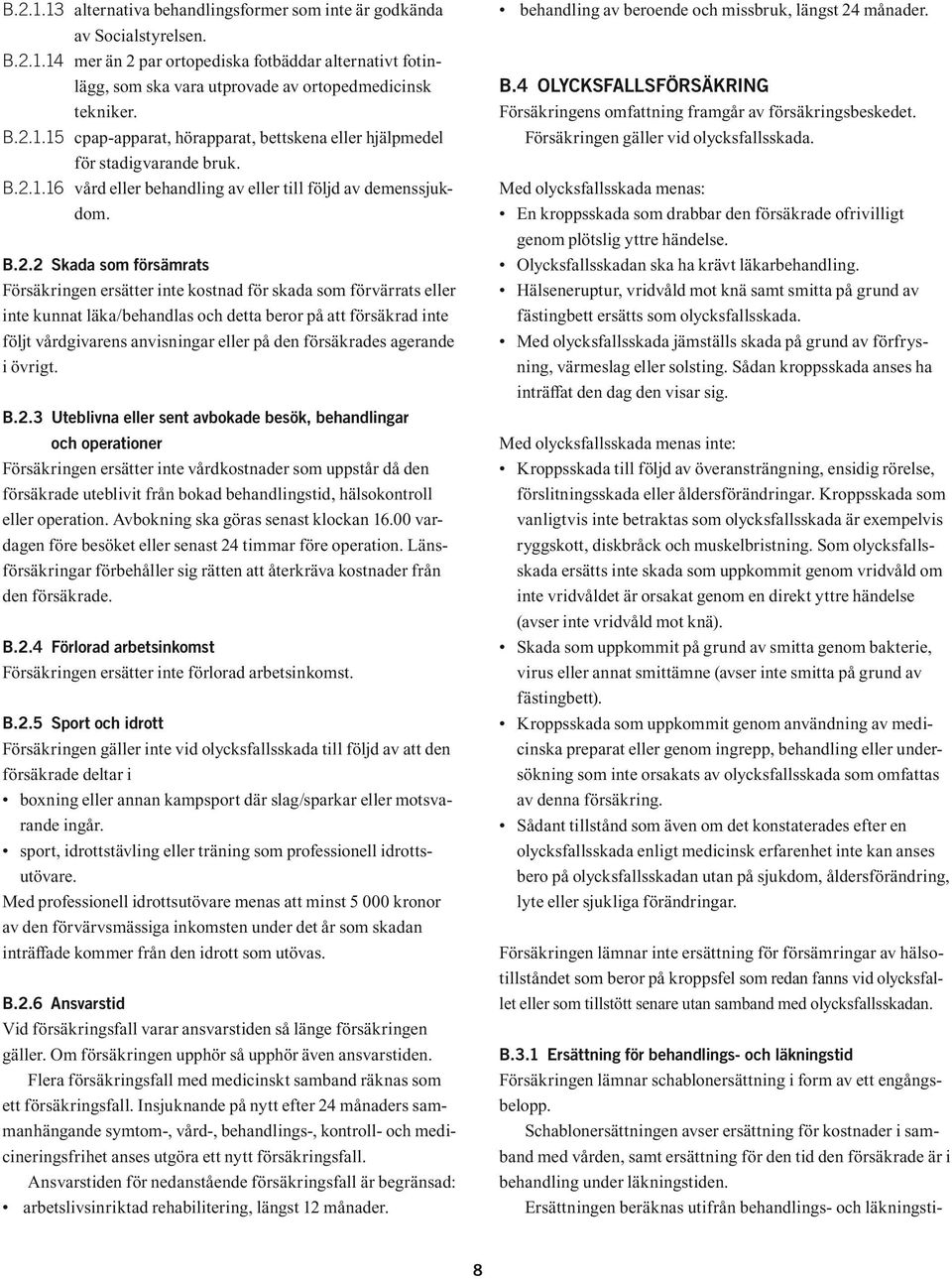 ersätter inte kostnad för skada som förvärrats eller inte kunnat läka/behandlas och detta beror på att försäkrad inte följt vårdgivarens anvisningar eller på den försäkrades agerande i övrigt. B.2.