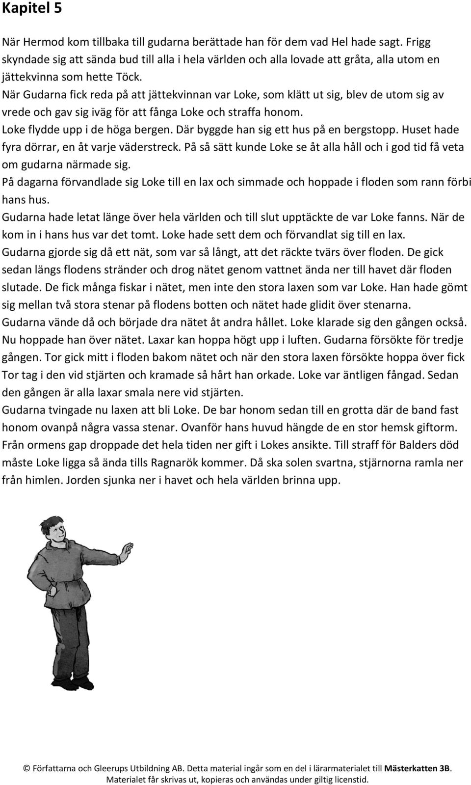 När Gudarna fick reda på att jättekvinnan var Loke, som klätt ut sig, blev de utom sig av vrede och gav sig iväg för att fånga Loke och straffa honom. Loke flydde upp i de höga bergen.