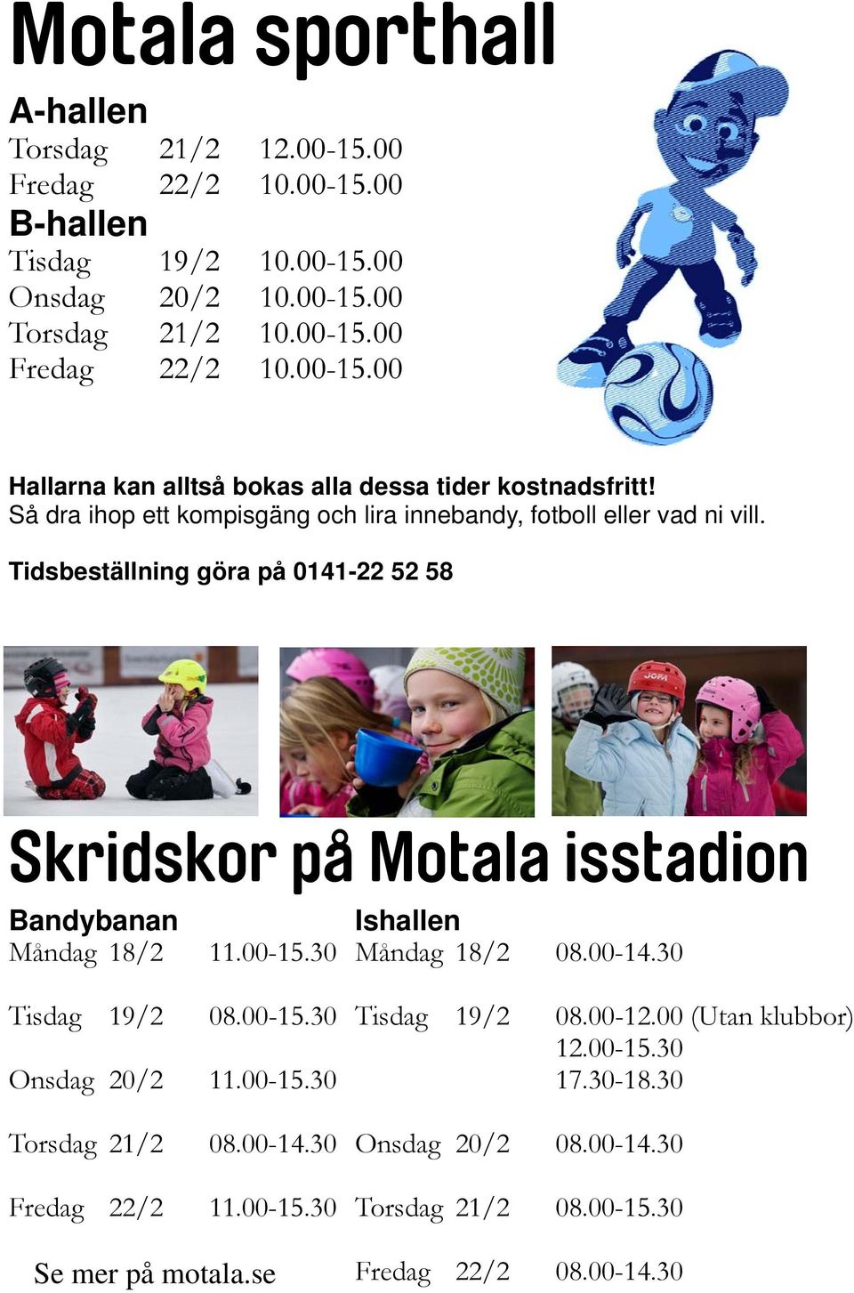 30 Ishallen Måndag 18/2 08.00-14.30 Tisdag 19/2 08.00-15.30 Onsdag 20/2 11.00-15.30 Tisdag 19/2 08.00-12.00 (Utan klubbor) 12.00-15.30 17.30-18.30 Torsdag 21/2 08.00-14.30 Fredag 22/2 11.