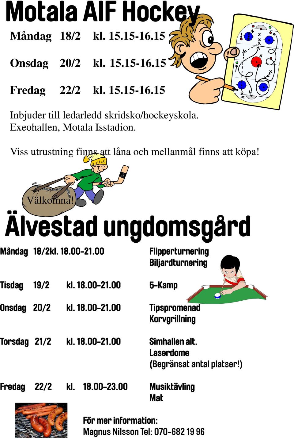 00 Flipperturnering Biljardturnering Tisdag 19/2 kl. 18.00-21.00 5-Kamp Onsdag 20/2 kl. 18.00-21.00 Tipspromenad Korvgrillning Torsdag 21/2 kl. 18.00-21.00 Simhallen alt.