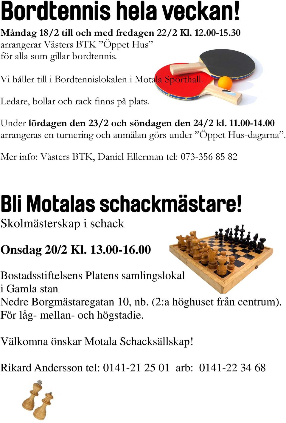 00 arrangeras en turnering och anmälan görs under Öppet Hus-dagarna. Mer info: Västers BTK, Daniel Ellerman tel: 073-356 85 82 Bli Motalas schackmästare!