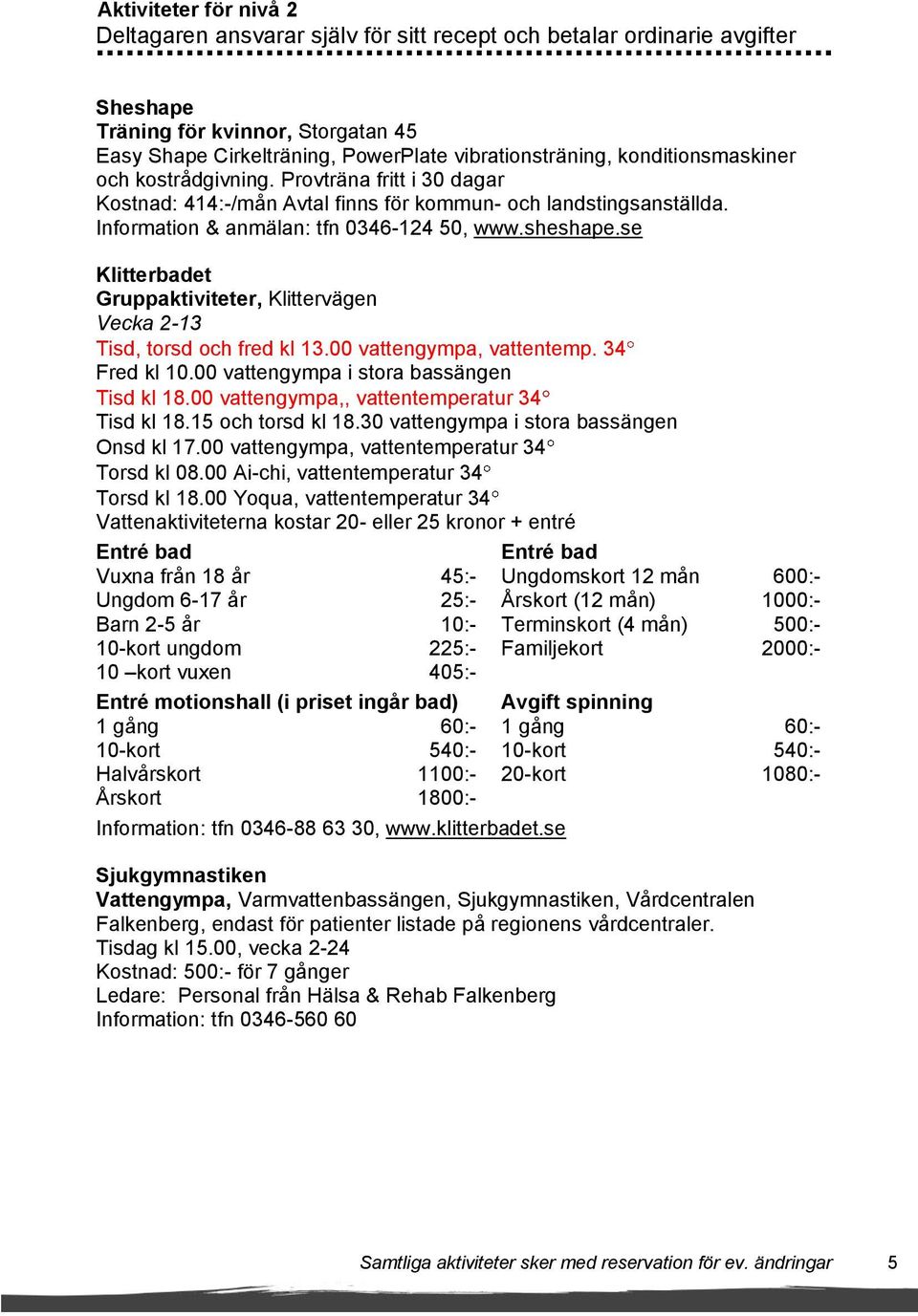 se Klitterbadet Gruppaktiviteter, Klittervägen Vecka 2-13 Tisd, torsd och fred kl 13.00 vattengympa, vattentemp. 34 Fred kl 10.00 vattengympa i stora bassängen Tisd kl 18.