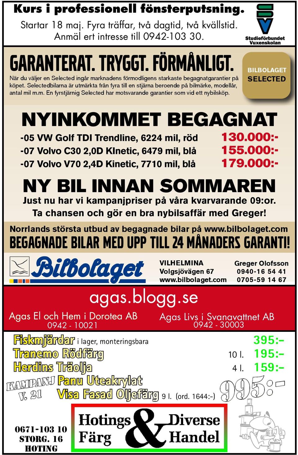 Agas El och Hem i Dorotea AB 0942-10021 agas.blogg.se BILBOLAGET SELECTED NYINKOMMET BEGAGNAT -05 VW Golf TDI Trendline, 6224 mil, röd 130.000:- -07 Volvo C30 2,0D KInetic, 6479 mil, blå 155.