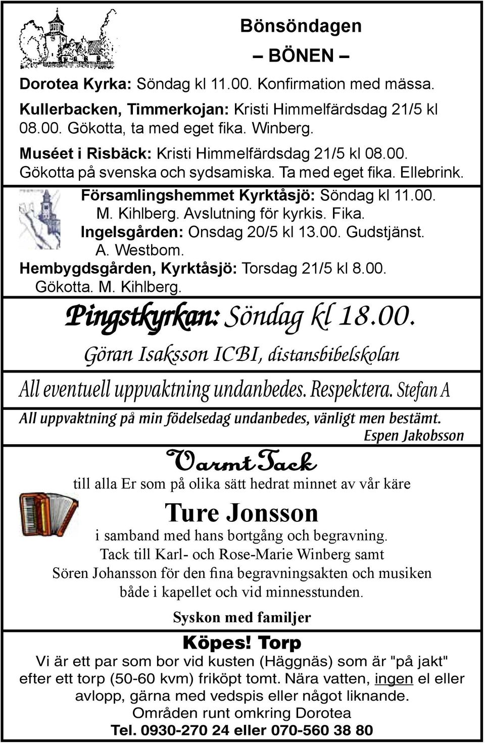 Fika. Ingelsgården: Onsdag 20/5 kl 13.00. Gudstjänst. A. Westbom. Hembygdsgården, Kyrktåsjö: Torsdag 21/5 kl 8.00. Gökotta. M. Kihlberg. Pingstkyrkan: Söndag kl 18.00. Göran Isaksson ICBI, distansbibelskolan All eventuell uppvaktning undanbedes.