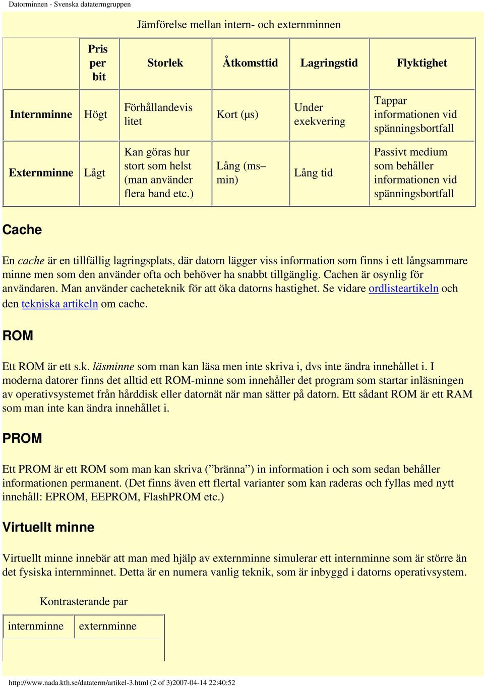 ) Lång (ms min) Lång tid Passivt medium som behåller informationen vid spänningsbortfall Cache En cache är en tillfällig lagringsplats, där datorn lägger viss information som finns i ett långsammare