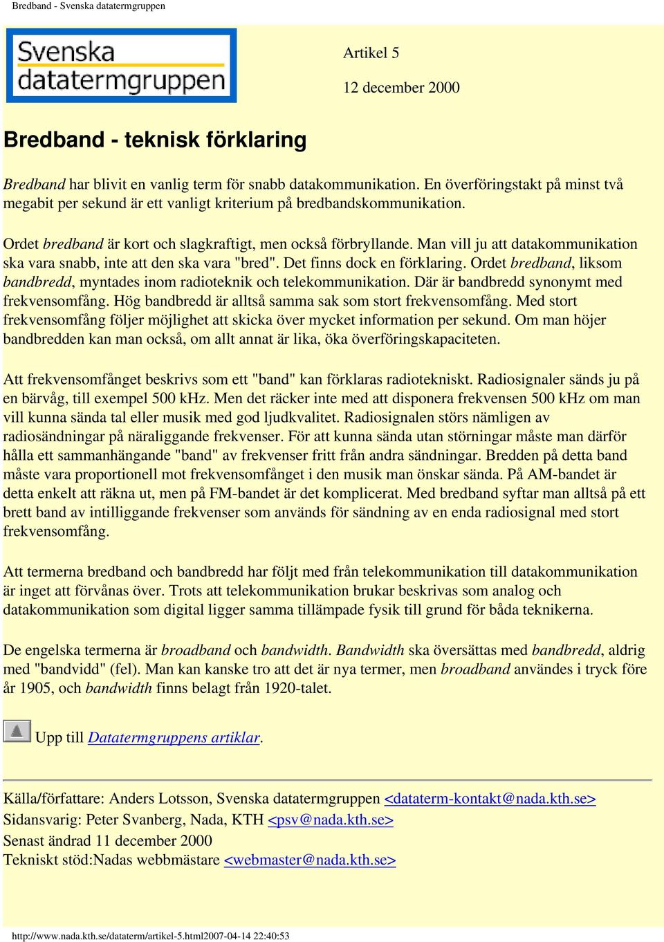 Man vill ju att datakommunikation ska vara snabb, inte att den ska vara "bred". Det finns dock en förklaring. Ordet bredband, liksom bandbredd, myntades inom radioteknik och telekommunikation.