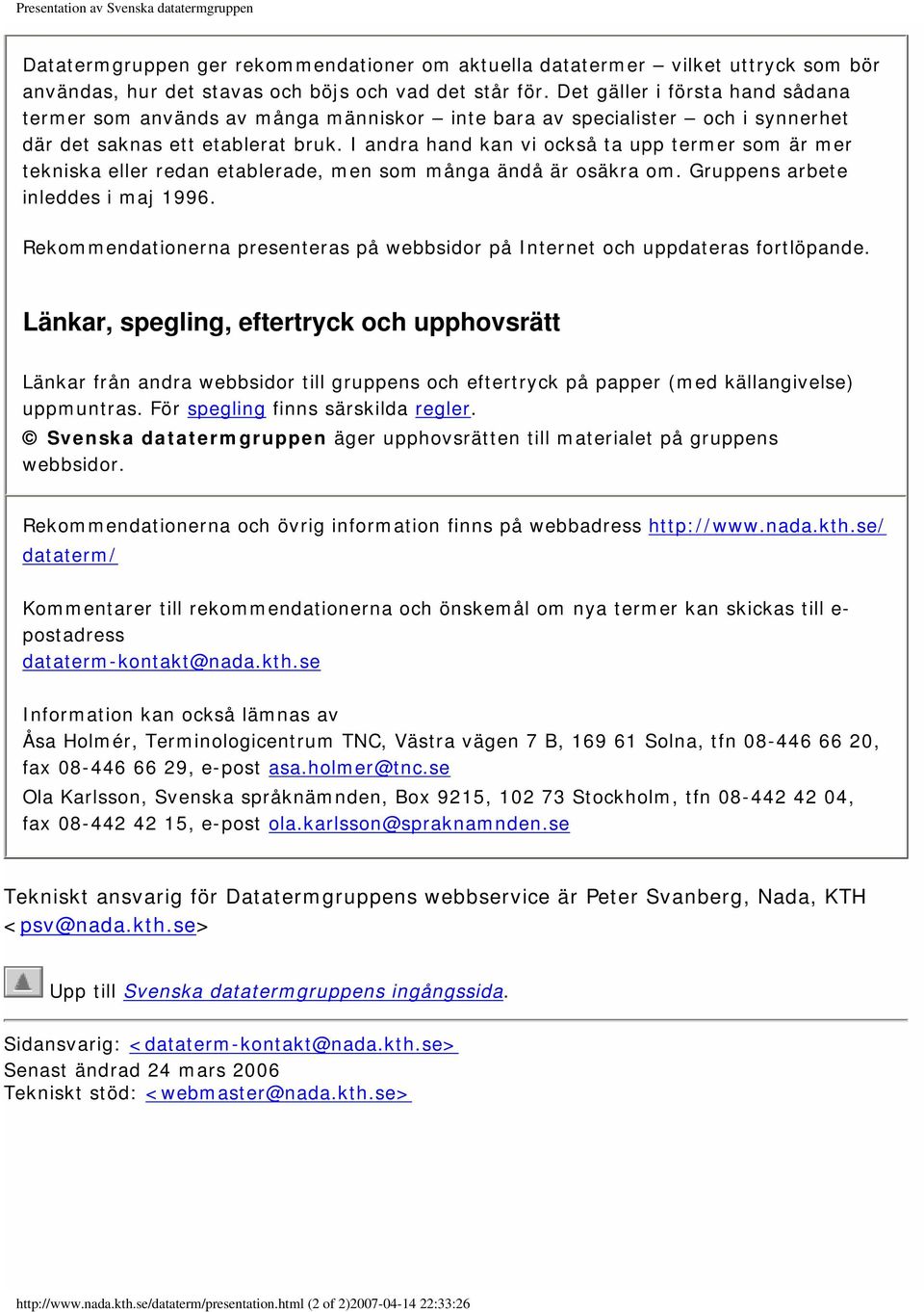 I andra hand kan vi också ta upp termer som är mer tekniska eller redan etablerade, men som många ändå är osäkra om. Gruppens arbete inleddes i maj 1996.