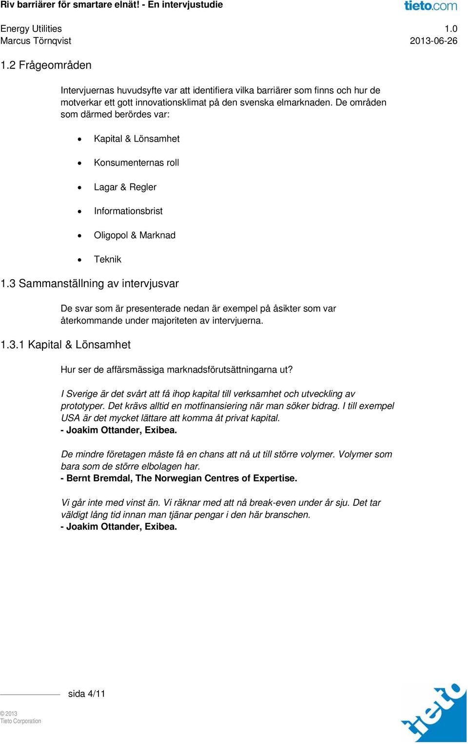 3 Sammanställning av intervjusvar De svar som är presenterade nedan är exempel på åsikter som var återkommande under majoriteten av intervjuerna. 1.3.1 Kapital & Lönsamhet Hur ser de affärsmässiga marknadsförutsättningarna ut?