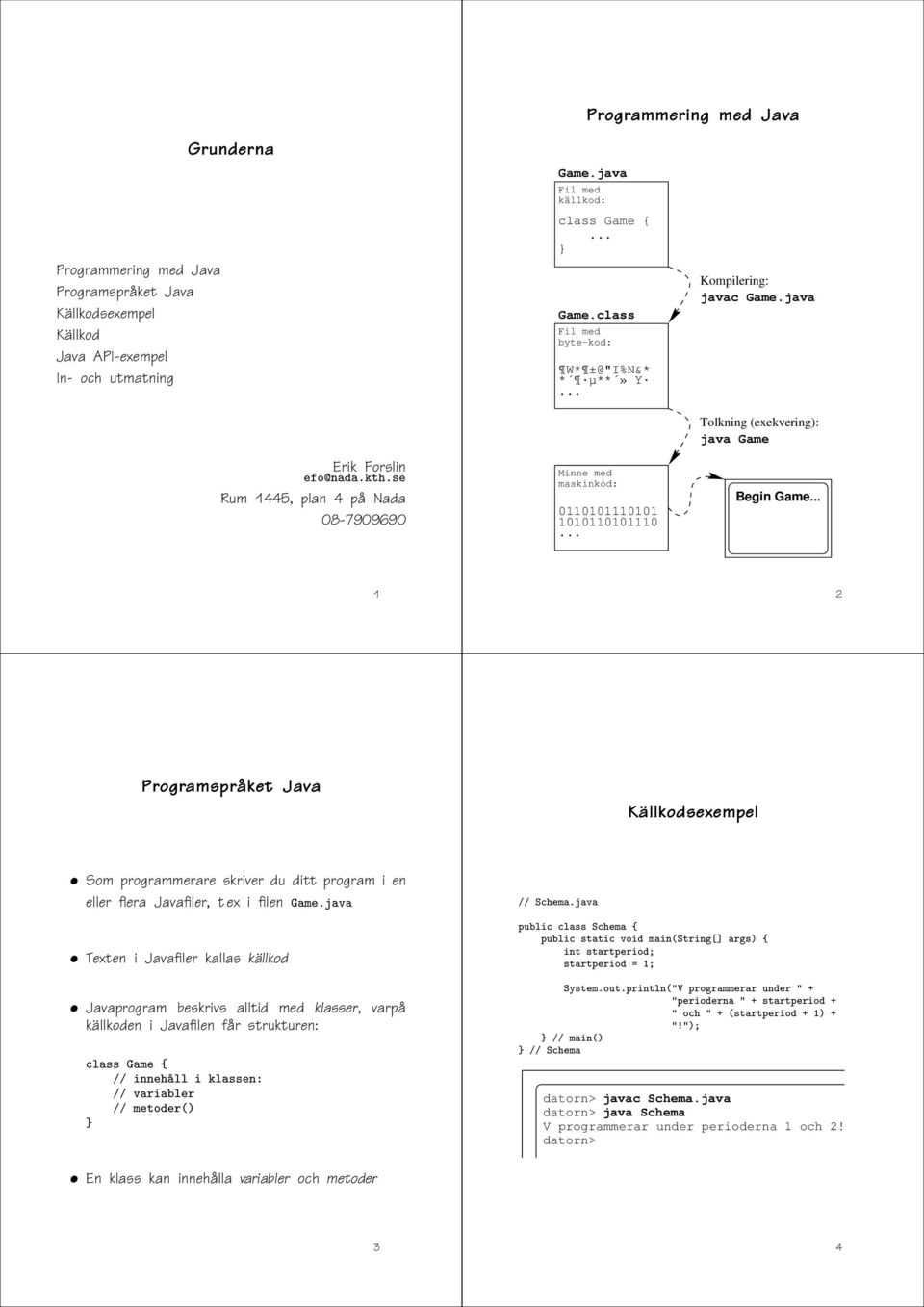 java Tolkning (exekvering): java Game Begin Game 1 2 Programspråket Java Källkodsexempel Som programmerare skriver du ditt program i en eller flera Javafiler, t ex i filen Ñ º Ú Texten i Javafiler