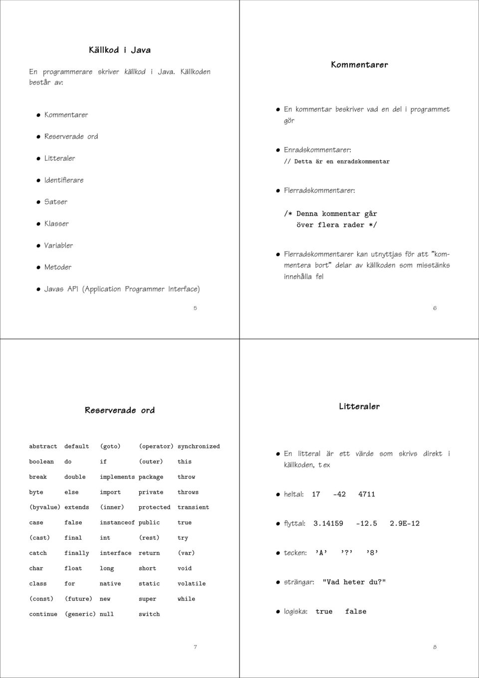 programmet gör Enradskommentarer:»» ØØ Ö Ò ÒÖ ÓÑÑ ÒØ Ö Flerradskommentarer:» ÒÒ ÓÑÑ ÒØ Ö Ö Ú Ö Ð Ö Ö Ö» Flerradskommentarer kan utnyttjas för att kommentera bort delar av källkoden som misstänks