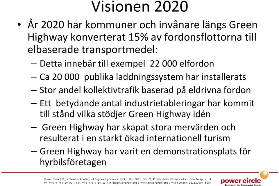 eldrivna fordon Ett betydande antal industrietableringar har kommit till stånd vilka stödjer Green Highway idén Green Highway har