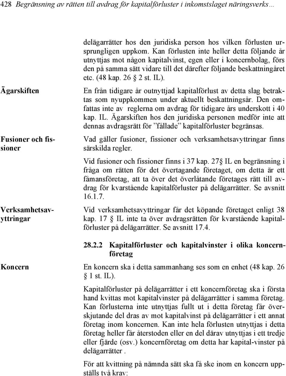 Kan förlusten inte heller detta följande år utnyttjas mot någon kapitalvinst, egen eller i koncernbolag, förs den på samma sätt vidare till det därefter följande beskattningåret etc. (48 kap. 26 2 st.