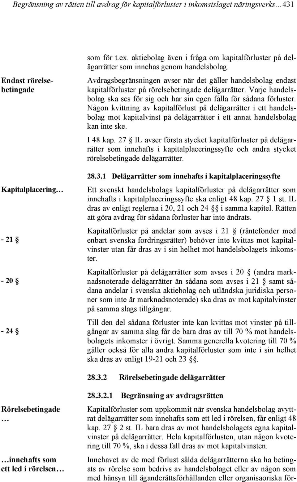 Avdragsbegränsningen avser när det gäller handelsbolag endast kapitalförluster på rörelsebetingade delägarrätter. Varje handelsbolag ska ses för sig och har sin egen fålla för sådana förluster.