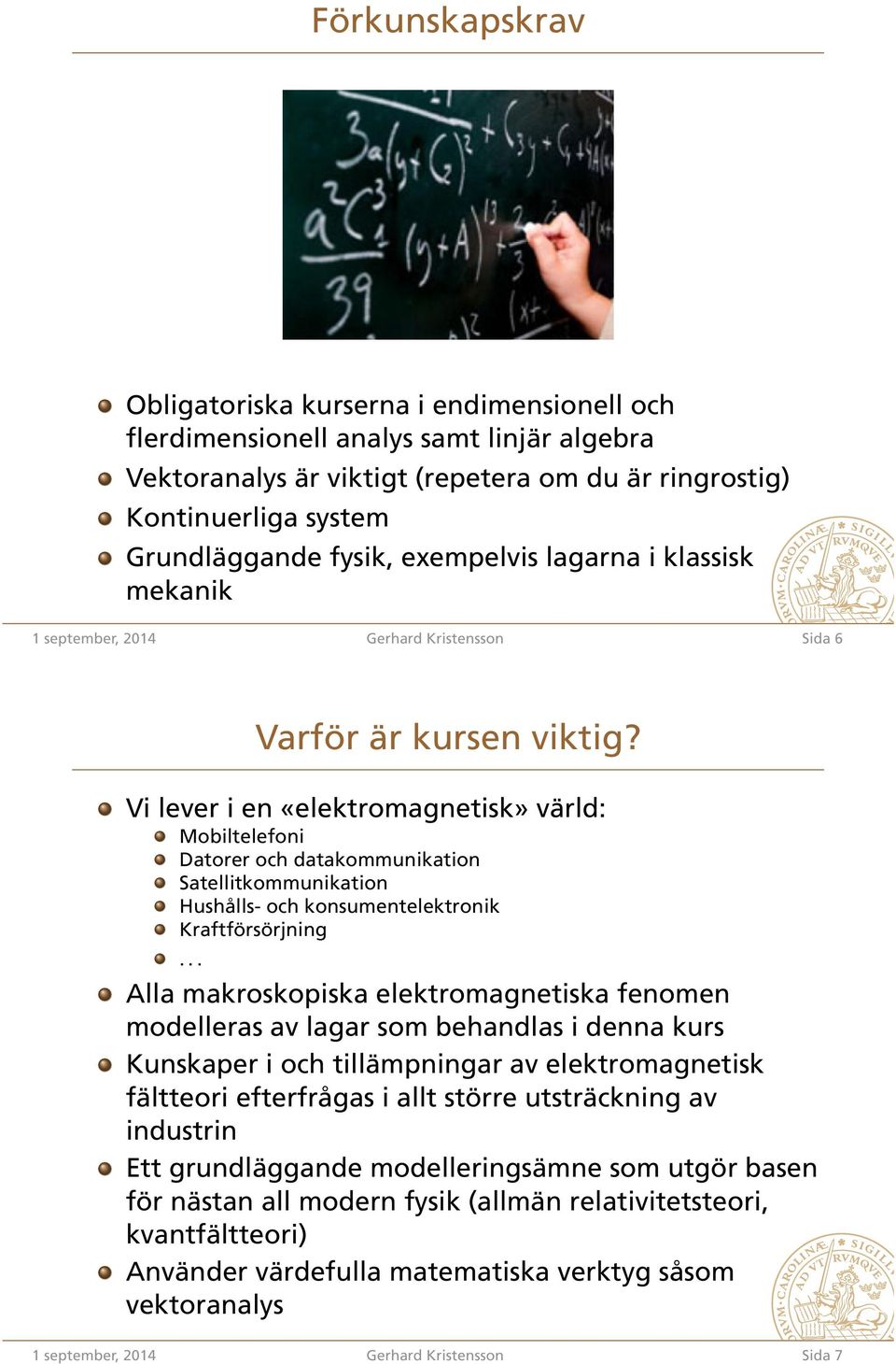 Vi lever i en «elektromagnetisk» värld: Mobiltelefoni Datorer och datakommunikation Satellitkommunikation Hushålls- och konsumentelektronik Kraftförsörjning.