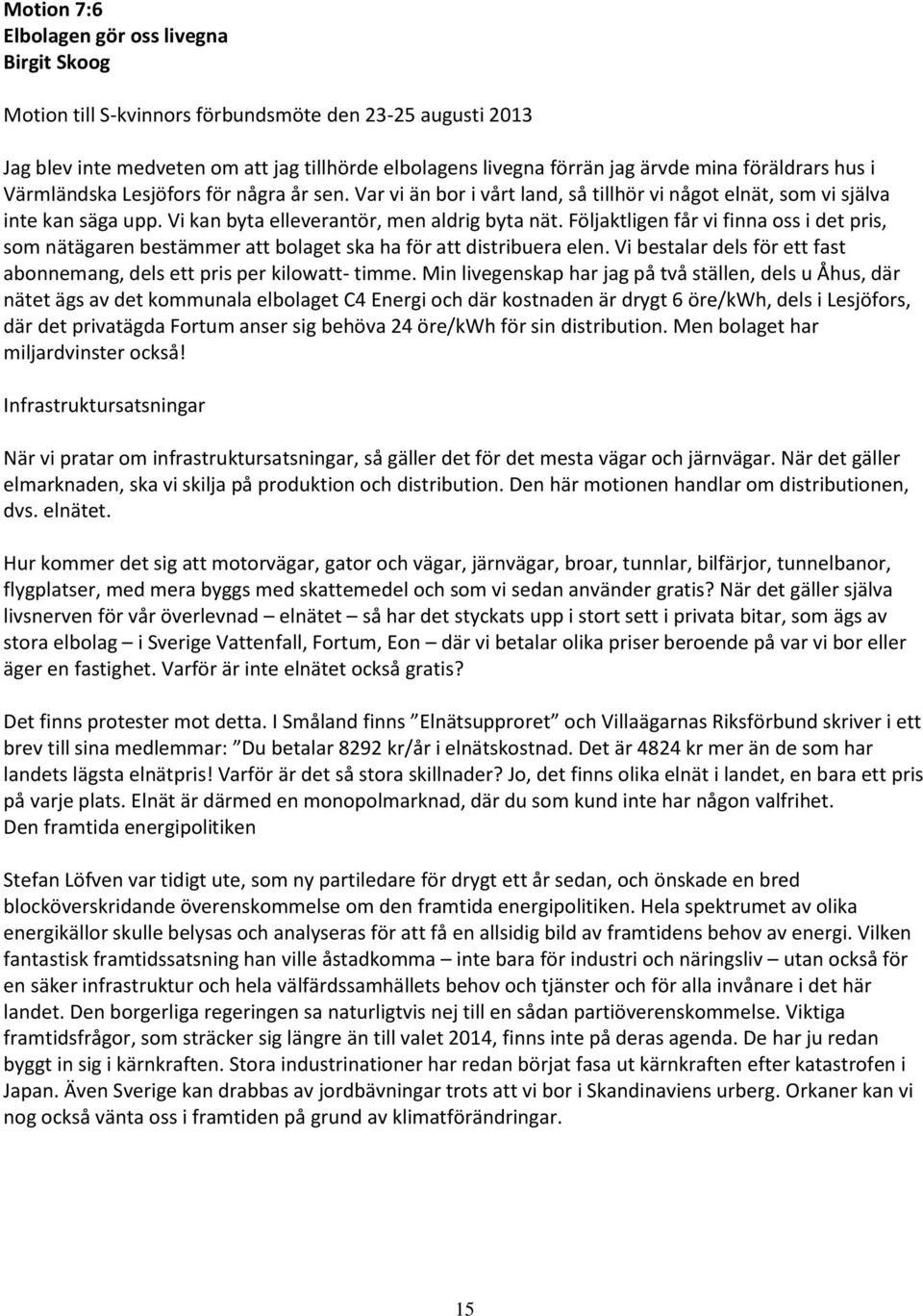 Följaktligen får vi finna oss i det pris, som nätägaren bestämmer bolaget ska ha för distribuera elen. Vi bestalar dels för ett fast abonnemang, dels ett pris per kilow- timme.