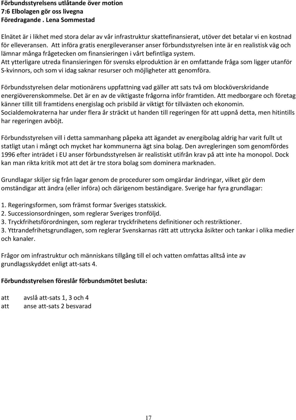 Att införa gratis energileveranser anser förbundsstyrelsen inte är en realistisk väg och lämnar många frågetecken om finansieringen i vårt befintliga system.