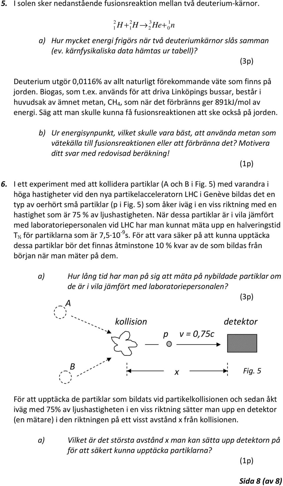 använs för att riva Linköpings bussar, består i huvusak av ämnet metan, CH 4, som när et förbränns ger 891kJ/mol av energi. Säg att man skulle kunna få fusionsreaktionen att ske också på joren.