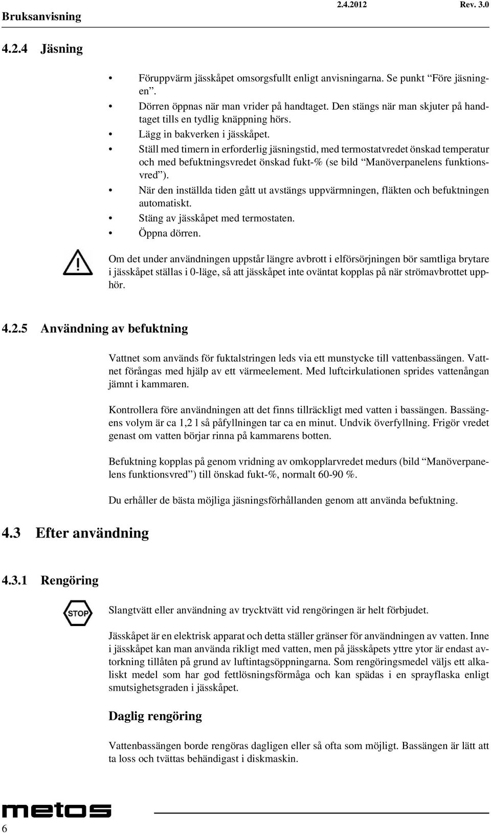 Ställ med timern in erforderlig jäsningstid, med termostatvredet önskad temperatur och med befuktningsvredet önskad fukt-% (se bild Manöverpanelens funktionsvred ).