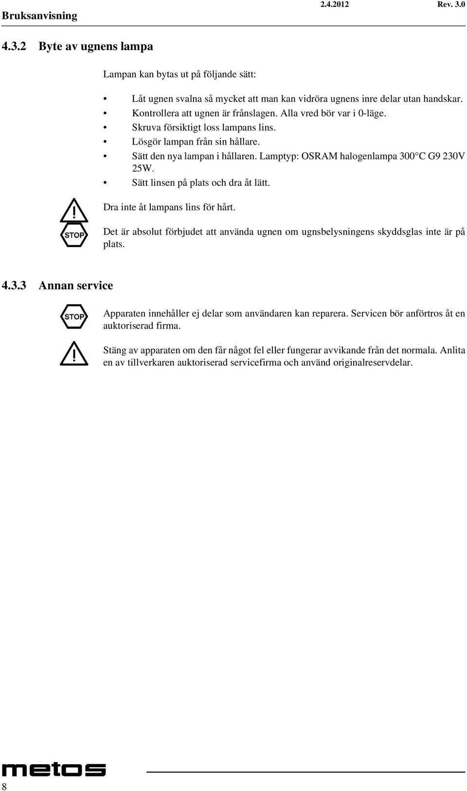 Sätt linsen på plats och dra åt lätt. Dra inte åt lampans lins för hårt. Det är absolut förbjudet att använda ugnen om ugnsbelysningens skyddsglas inte är på plats. 4.3.