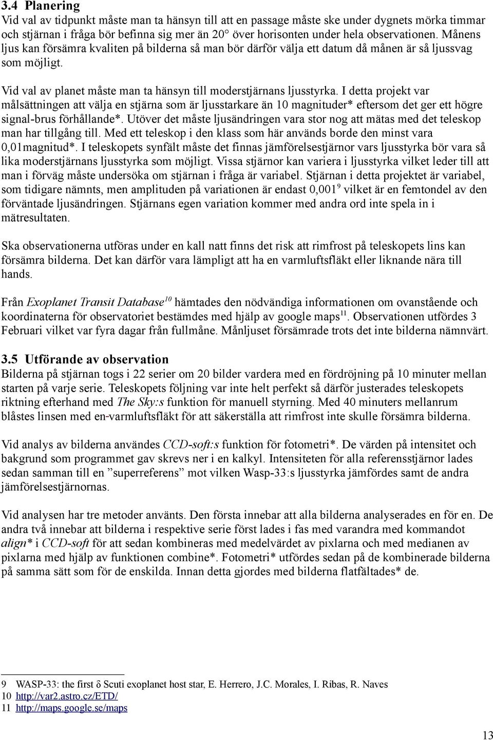 I detta projekt var målsättningen att välja en stjärna som är ljusstarkare än 10 magnituder* eftersom det ger ett högre signal-brus förhållande*.