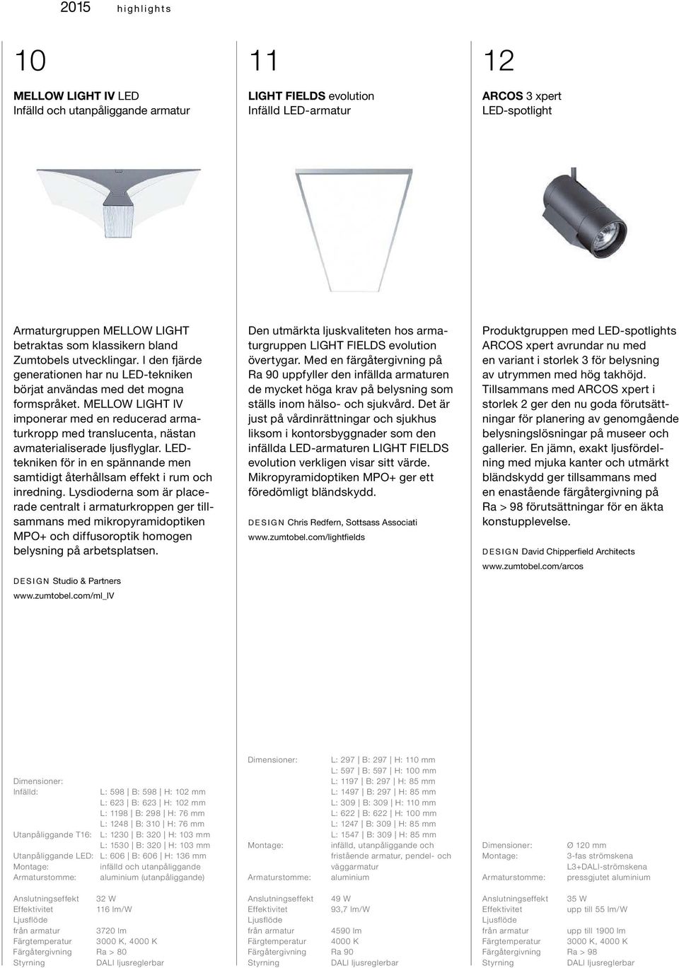 MELLOW LIGHT IV imponerar med en reducerad armaturkropp med translucenta, nästan avmaterialiserade ljusflyglar. LEDtekniken för in en spännande men samtidigt återhållsam effekt i rum och inredning.