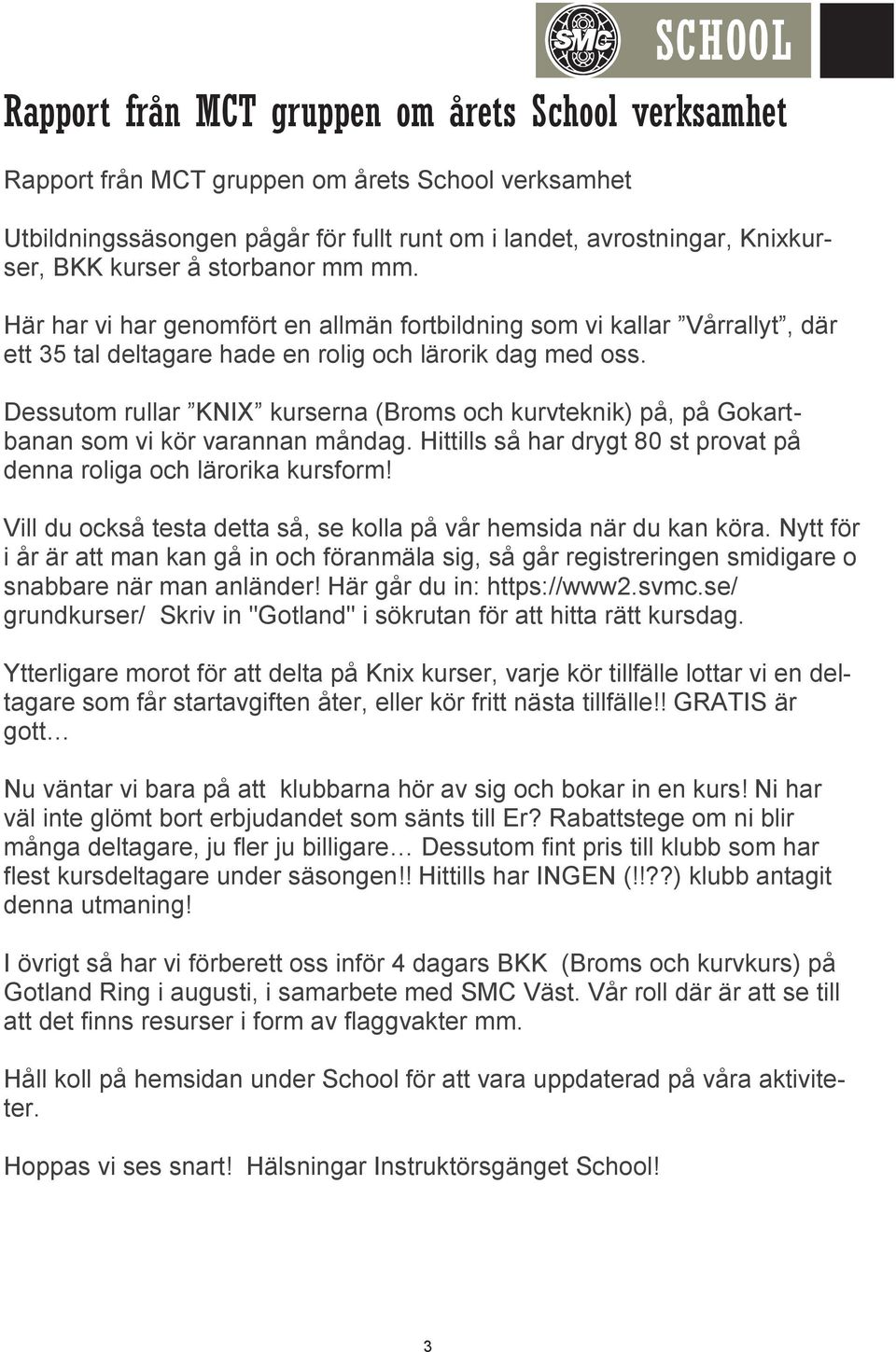 Dessutom rullar KNIX kurserna (Broms och kurvteknik) på, på Gokartbanan som vi kör varannan måndag. Hittills så har drygt 80 st provat på denna roliga och lärorika kursform!