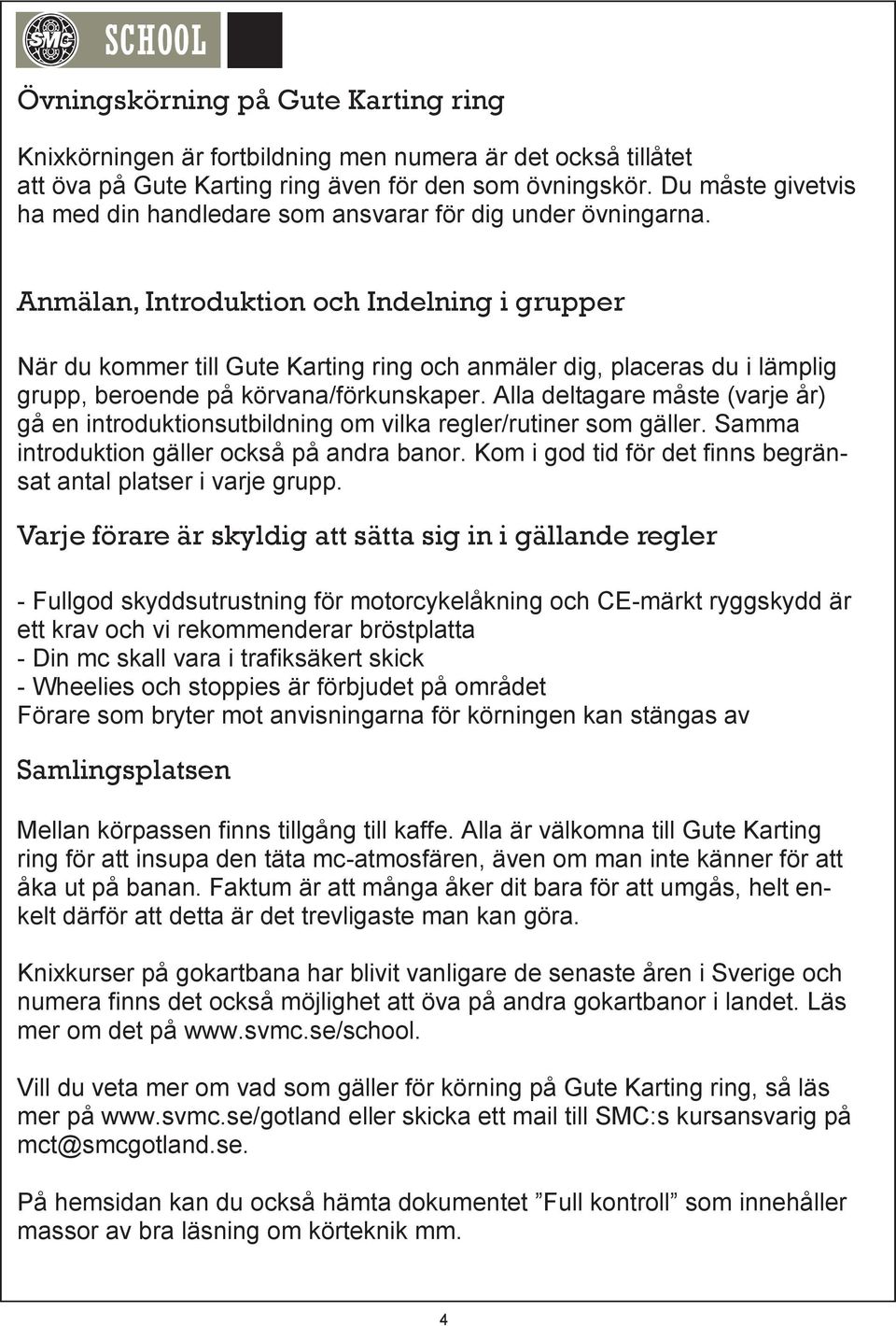 Anmälan, Introduktion och Indelning i grupper När du kommer till Gute Karting ring och anmäler dig, placeras du i lämplig grupp, beroende på körvana/förkunskaper.