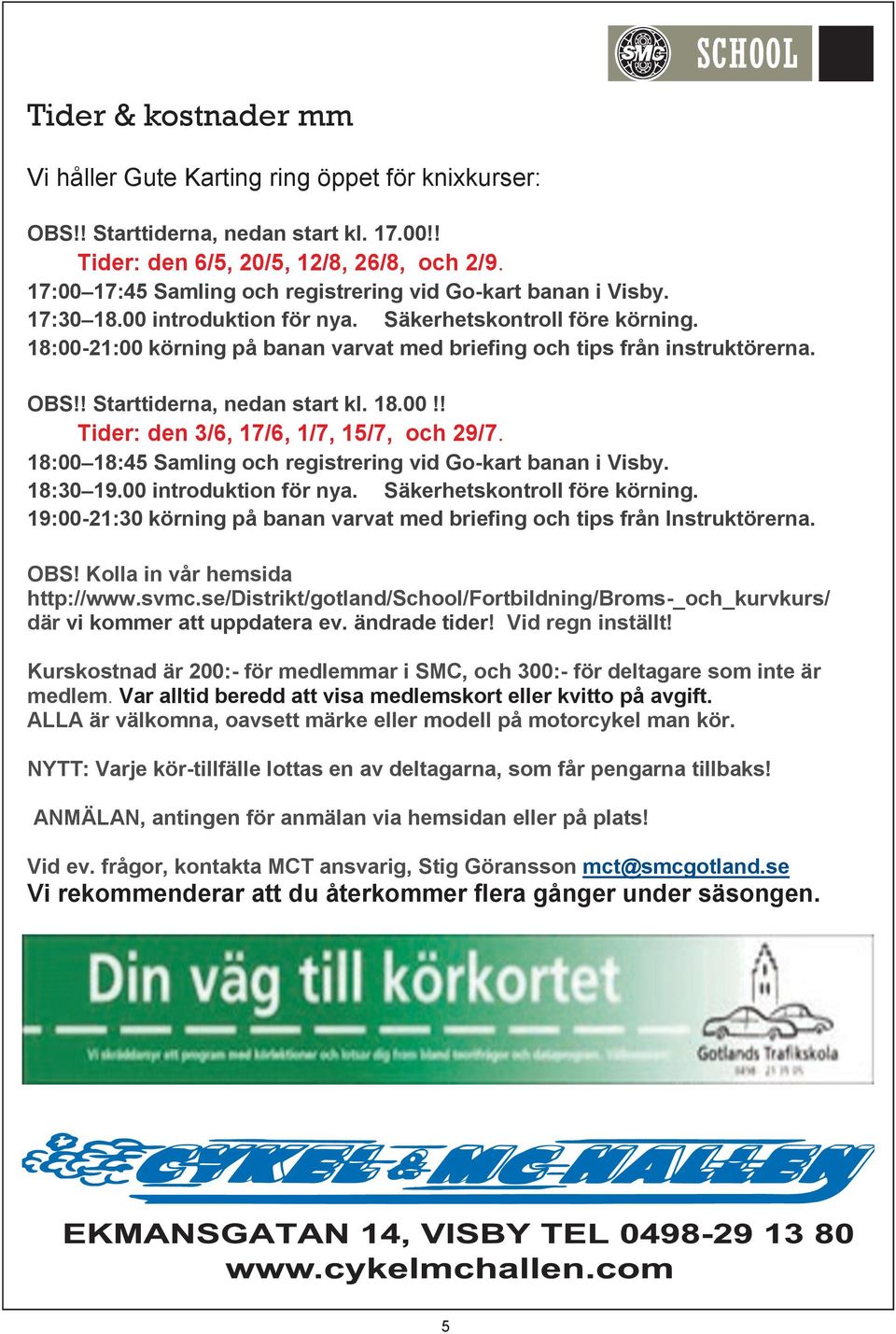 18:00-21:00 körning på banan varvat med briefing och tips från instruktörerna. OBS!! Starttiderna, nedan start kl. 18.00!! Tider: den 3/6, 17/6, 1/7, 15/7, och 29/7.