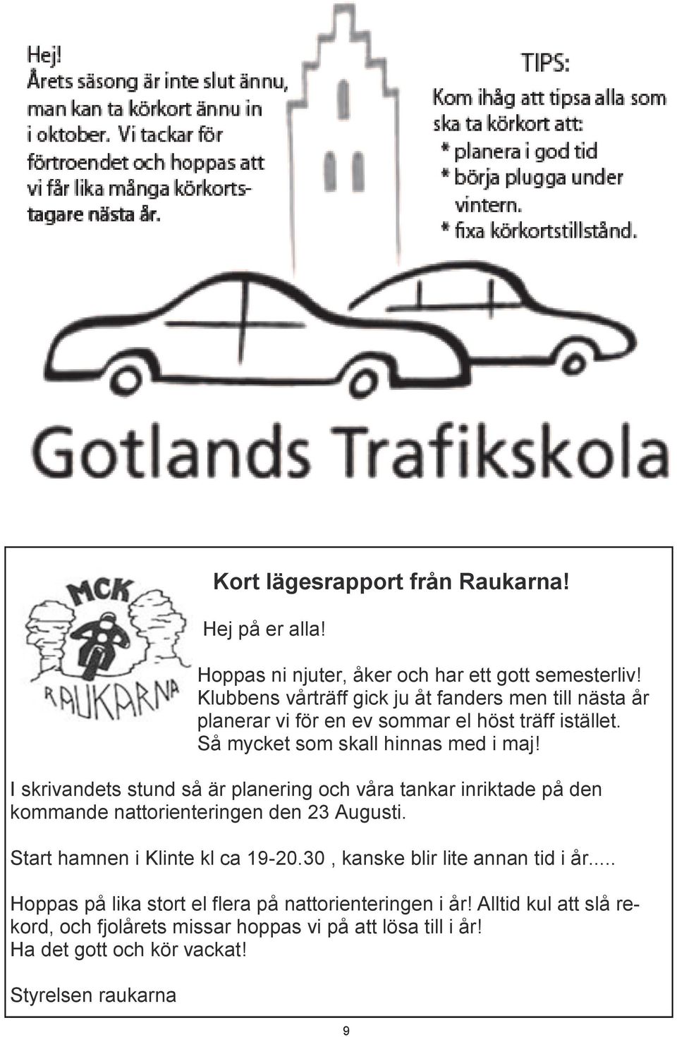 I skrivandets stund så är planering och våra tankar inriktade på den kommande nattorienteringen den 23 Augusti. Start hamnen i Klinte kl ca 19-20.