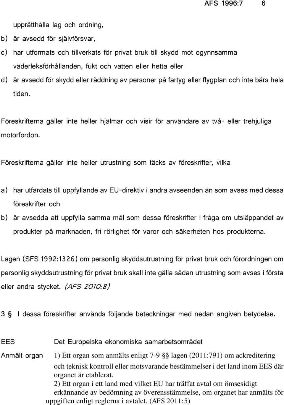 Föreskrifterna gäller inte heller hjälmar och visir för användare av två- eller trehjuliga motorfordon.