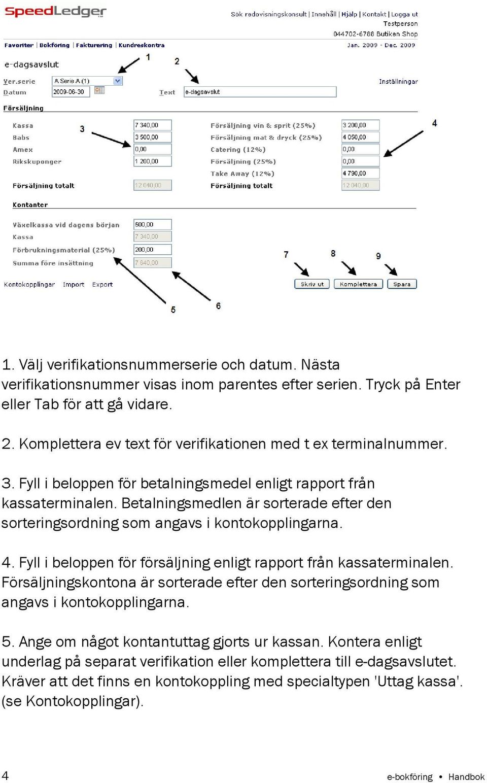 Betalningsmedlen är sorterade efter den sorteringsordning som angavs i kontokopplingarna. 4. Fyll i beloppen för försäljning enligt rapport från kassaterminalen.