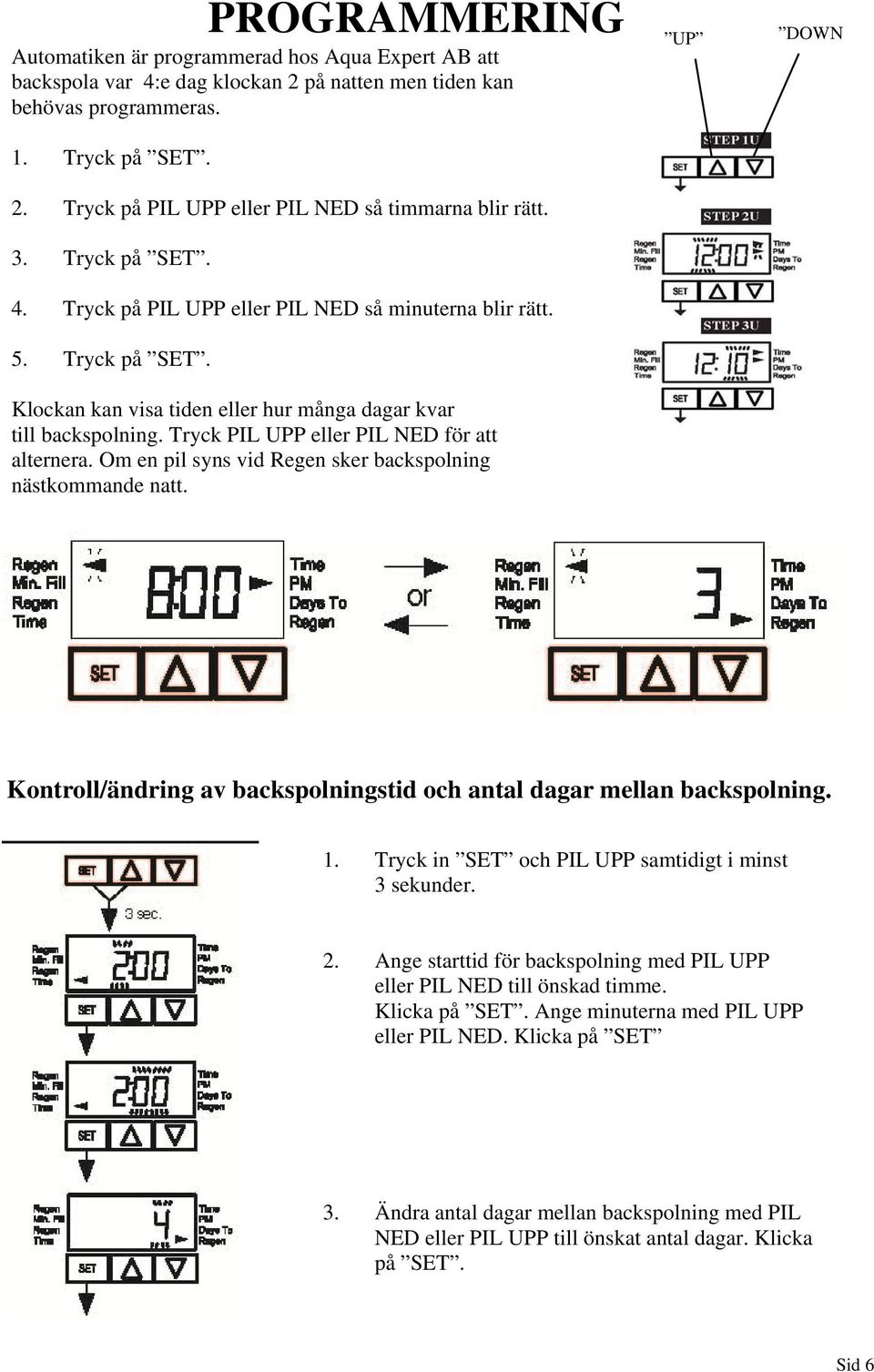 Tryck PIL UPP eller PIL NED för att alternera. Om en pil syns vid Regen sker backspolning nästkommande natt. UP DOWN Kontroll/ändring av backspolningstid och antal dagar mellan backspolning. 1.