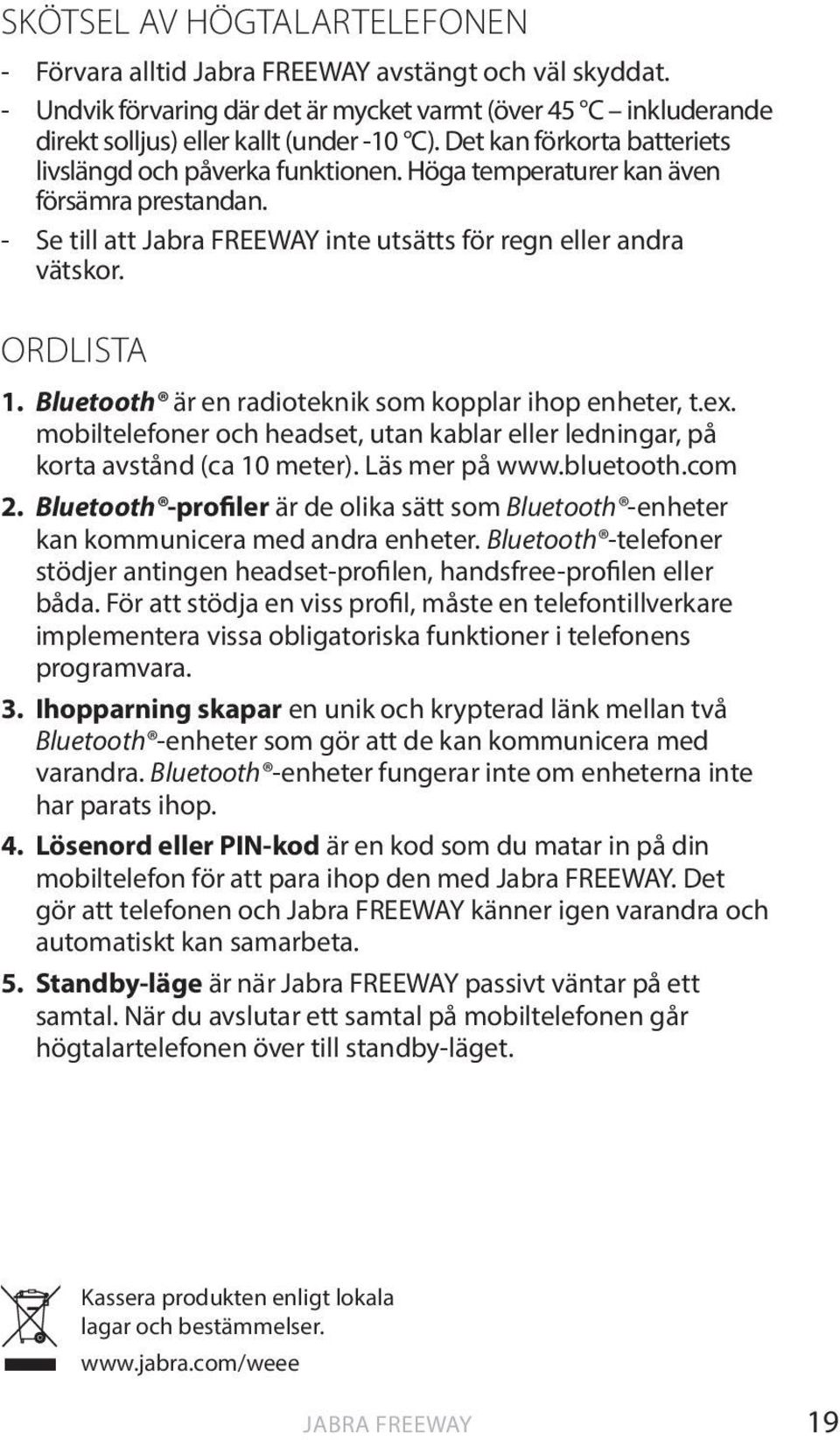 Bluetooth är en radioteknik som kopplar ihop enheter, t.ex. mobiltelefoner och headset, utan kablar eller ledningar, på korta avstånd (ca 10 meter). Läs mer på www.bluetooth.com 2.