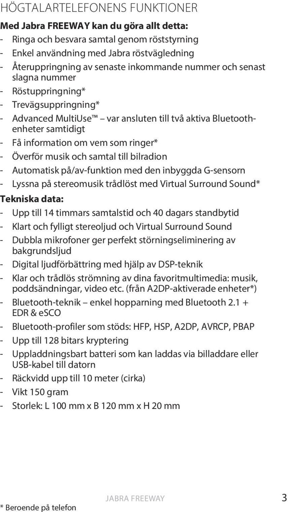 Överför musik och samtal till bilradion - Automatisk på/av-funktion med den inbyggda G-sensorn - Lyssna på stereomusik trådlöst med Virtual Surround Sound* Tekniska data: - Upp till 14 timmars