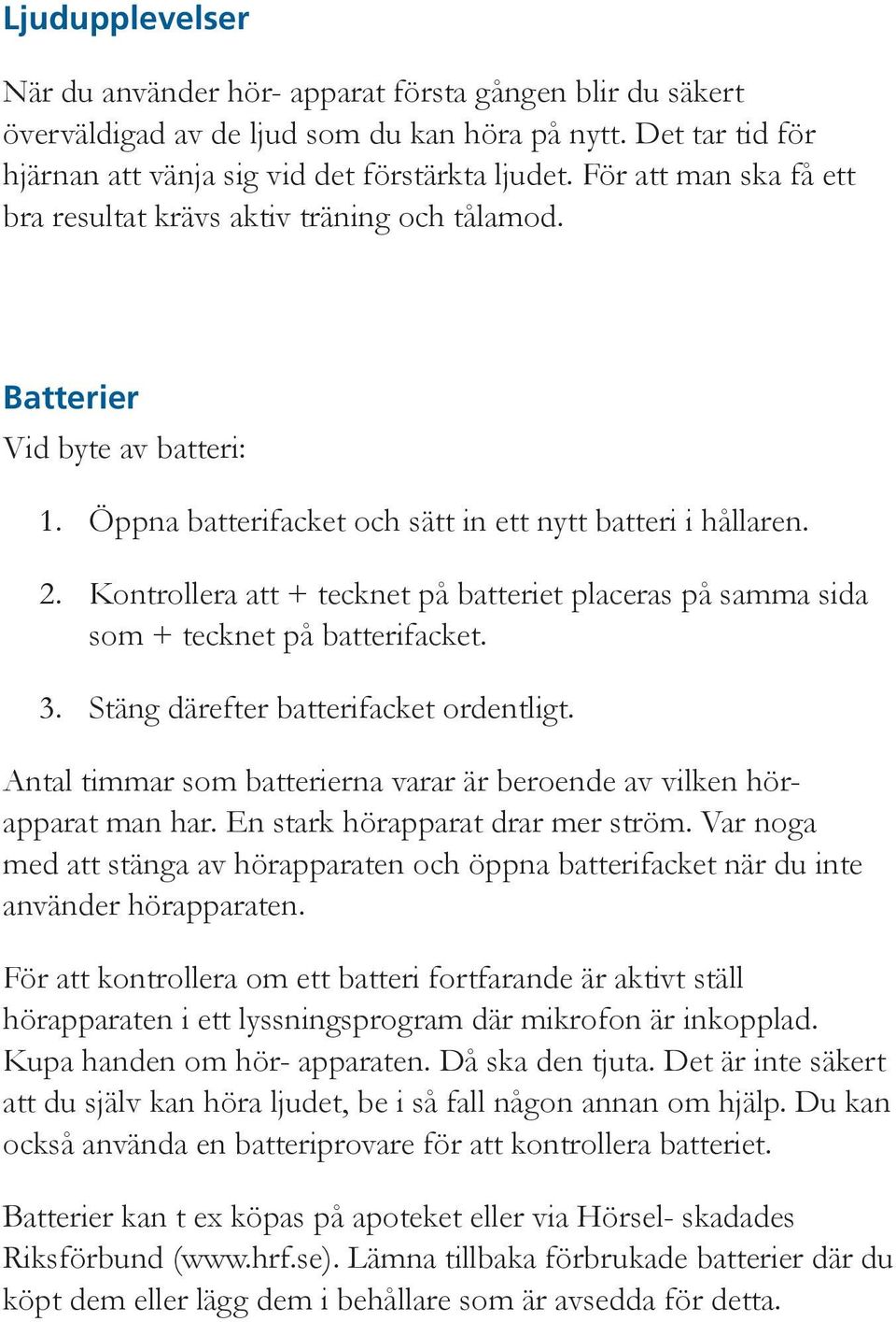 Kontrollera att + tecknet på batteriet placeras på samma sida som + tecknet på batterifacket. 3. Stäng därefter batterifacket ordentligt.